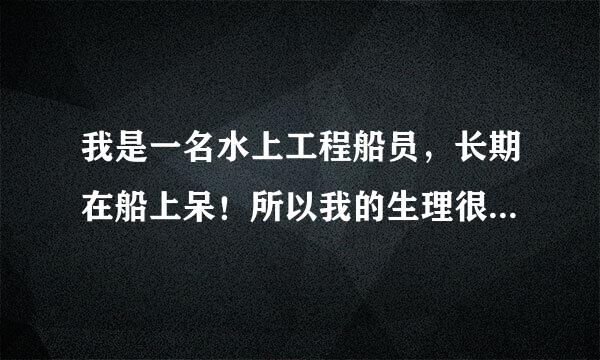 我是一名水上工程船员，长期在船上呆！所以我的生理很饥渴，每天早上好痛苦！下面那东西老是把裤子顶起...