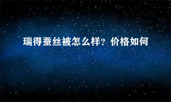 瑞得蚕丝被怎么样？价格如何