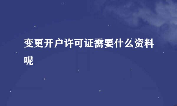 变更开户许可证需要什么资料呢