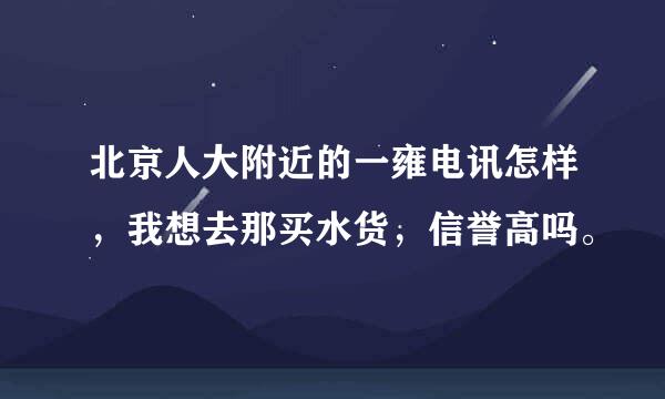 北京人大附近的一雍电讯怎样，我想去那买水货，信誉高吗。