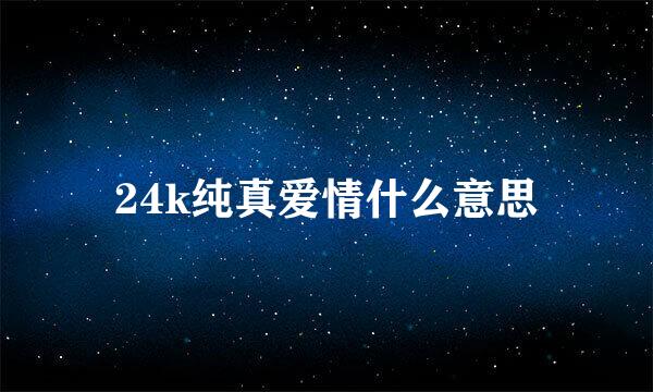 24k纯真爱情什么意思