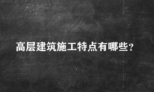 高层建筑施工特点有哪些？