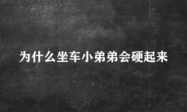 为什么坐车小弟弟会硬起来