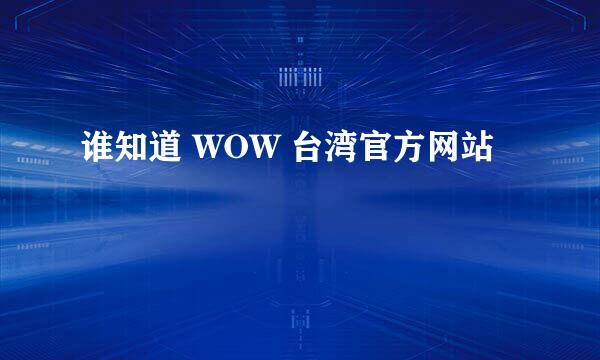 谁知道 WOW 台湾官方网站