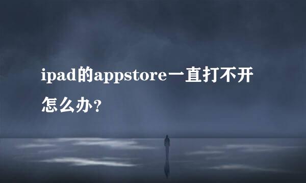 ipad的appstore一直打不开怎么办？