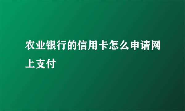 农业银行的信用卡怎么申请网上支付