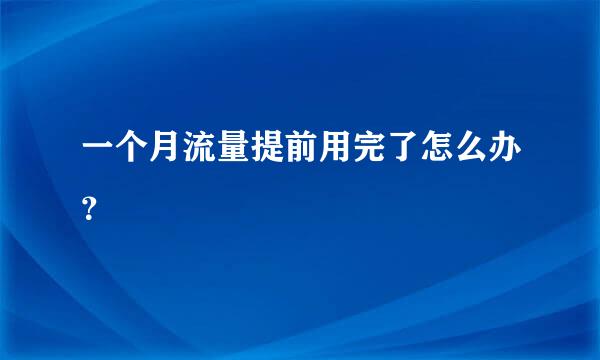 一个月流量提前用完了怎么办？