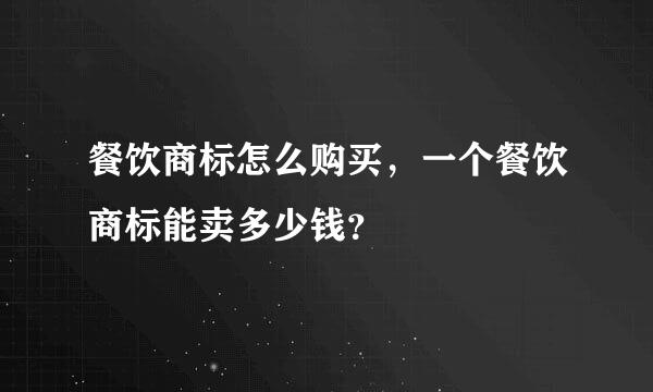 餐饮商标怎么购买，一个餐饮商标能卖多少钱？