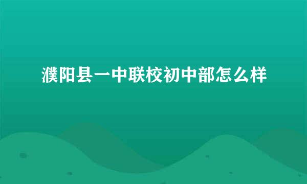 濮阳县一中联校初中部怎么样