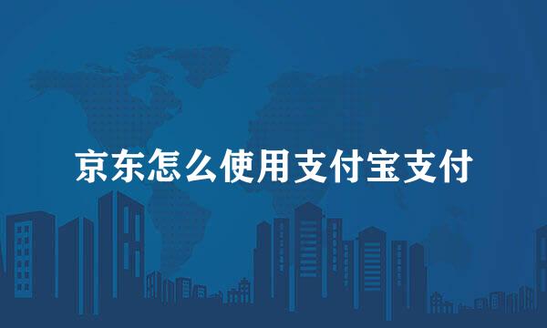 京东怎么使用支付宝支付