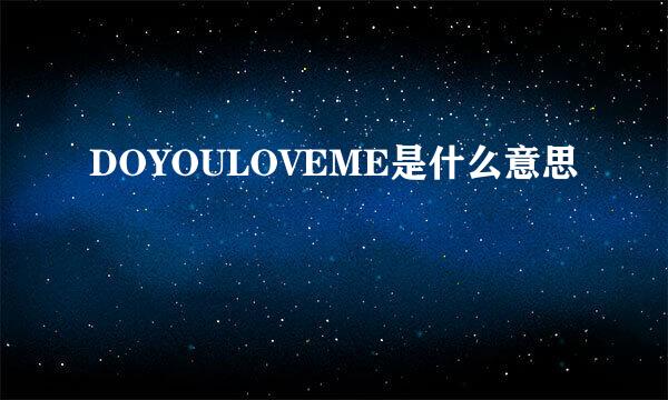 DOYOULOVEME是什么意思