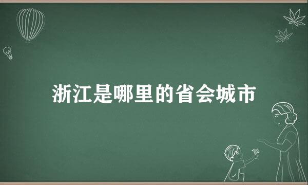 浙江是哪里的省会城市