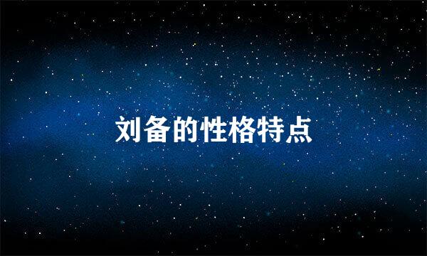 刘备的性格特点