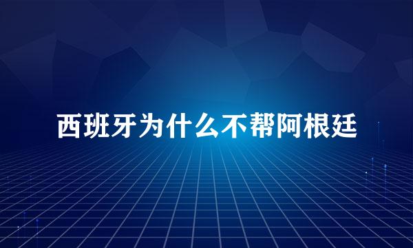 西班牙为什么不帮阿根廷