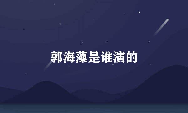 郭海藻是谁演的