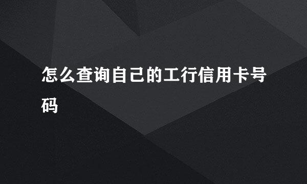 怎么查询自己的工行信用卡号码