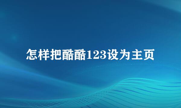 怎样把酷酷123设为主页