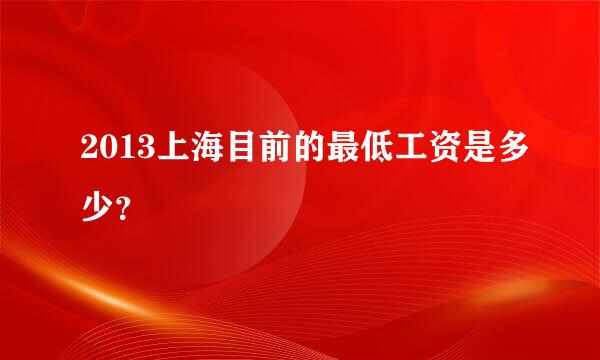 2013上海目前的最低工资是多少？