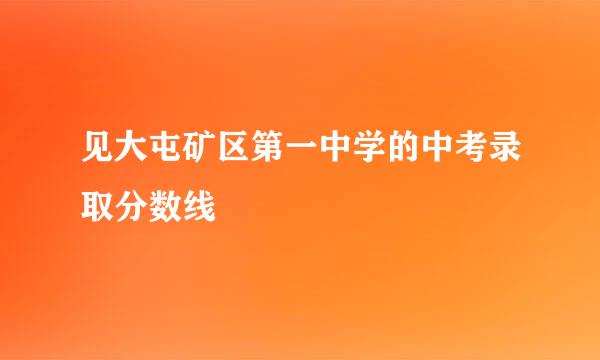 见大屯矿区第一中学的中考录取分数线