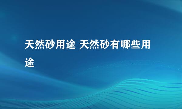 天然砂用途 天然砂有哪些用途