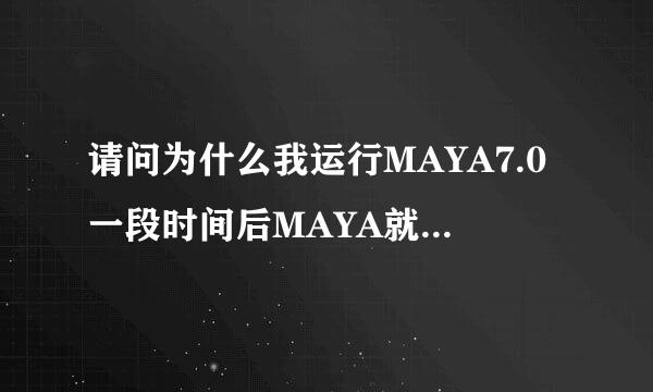 请问为什么我运行MAYA7.0一段时间后MAYA就会死了动不了 要强行结束任务才行一直都是这样请高手门帮忙