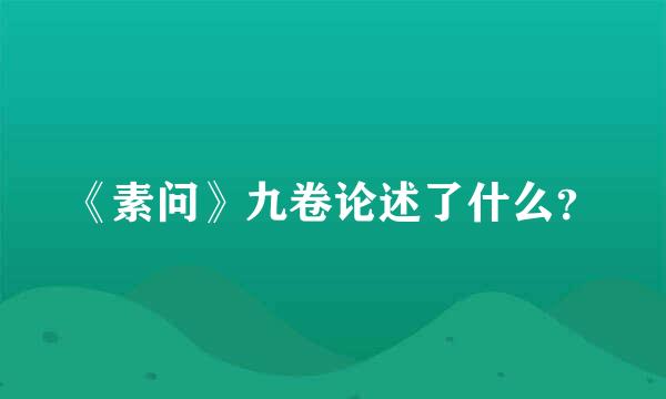 《素问》九卷论述了什么？