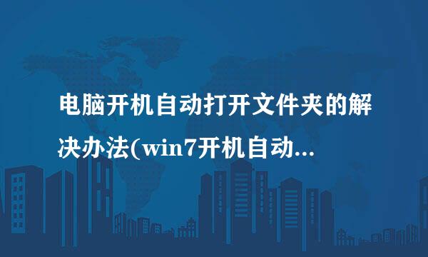 电脑开机自动打开文件夹的解决办法(win7开机自动打开文件夹？)