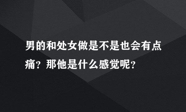 男的和处女做是不是也会有点痛？那他是什么感觉呢？