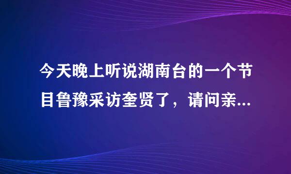 今天晚上听说湖南台的一个节目鲁豫采访奎贤了，请问亲们是什么节目？明天重播么？确切的时间是多会儿啊？