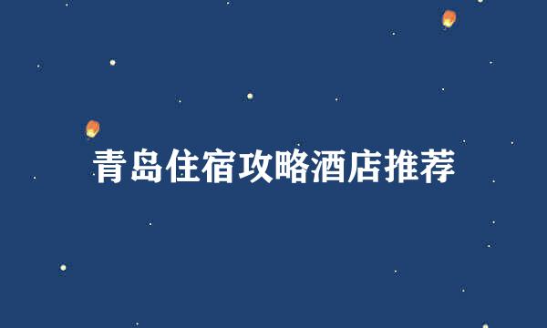 青岛住宿攻略酒店推荐