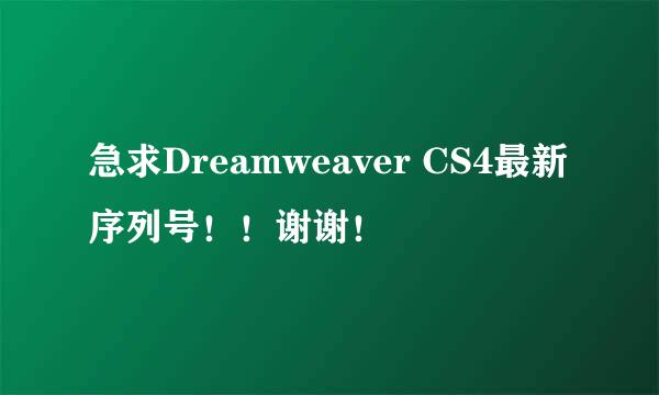 急求Dreamweaver CS4最新序列号！！谢谢！