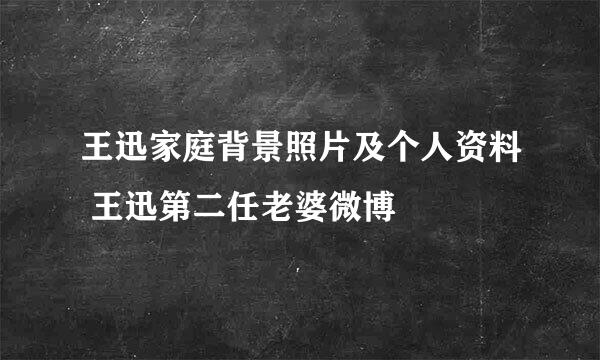 王迅家庭背景照片及个人资料 王迅第二任老婆微博