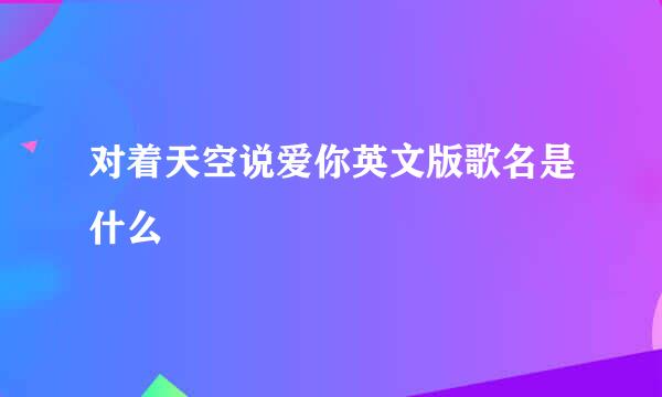 对着天空说爱你英文版歌名是什么