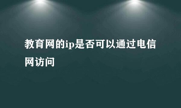 教育网的ip是否可以通过电信网访问