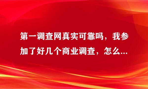 第一调查网真实可靠吗，我参加了好几个商业调查，怎么都不给我添加积分啊