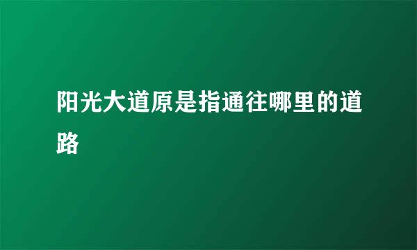 阳光大道原是指通往哪里的道路