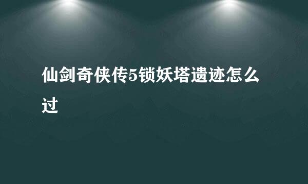 仙剑奇侠传5锁妖塔遗迹怎么过