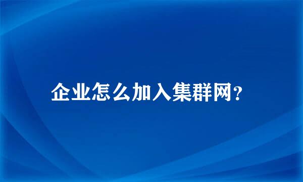 企业怎么加入集群网？