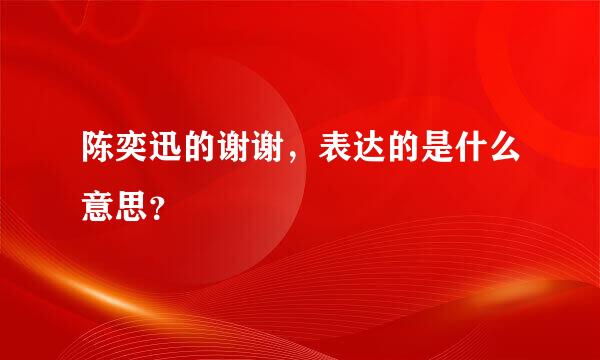 陈奕迅的谢谢，表达的是什么意思？