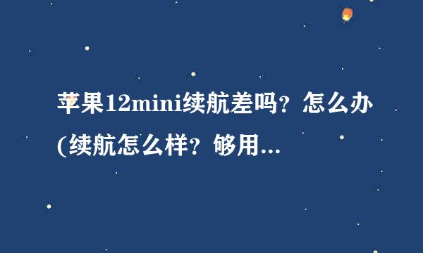 苹果12mini续航差吗？怎么办(续航怎么样？够用一天吗？)