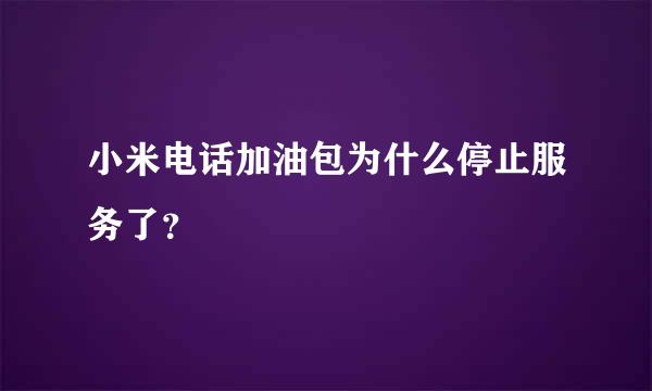 小米电话加油包为什么停止服务了？