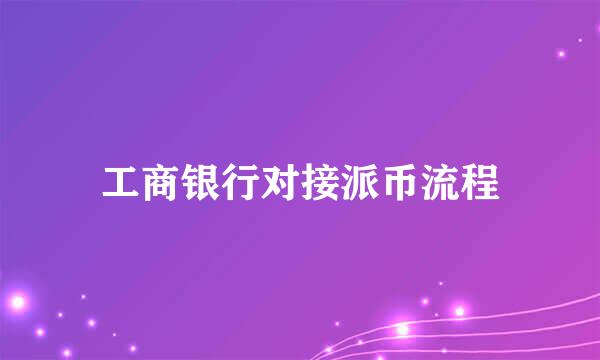 工商银行对接派币流程