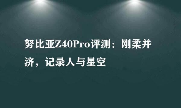 努比亚Z40Pro评测：刚柔并济，记录人与星空