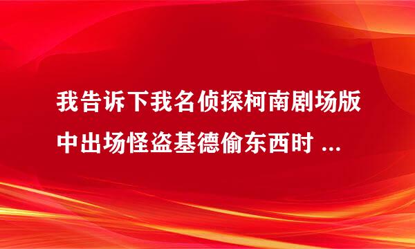 我告诉下我名侦探柯南剧场版中出场怪盗基德偷东西时 怪盗基德发出的邀请函的内容