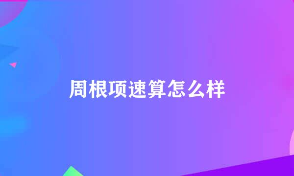 周根项速算怎么样