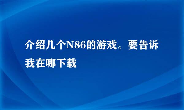 介绍几个N86的游戏。要告诉我在哪下载