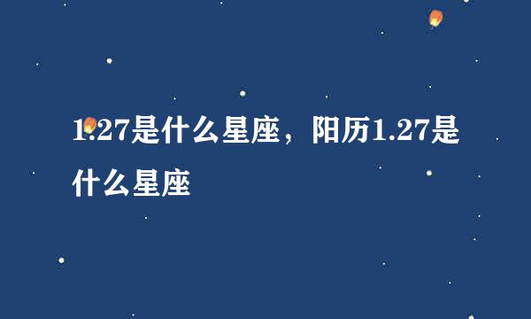 1.27是什么星座，阳历1.27是什么星座