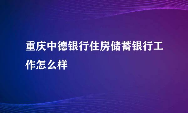 重庆中德银行住房储蓄银行工作怎么样