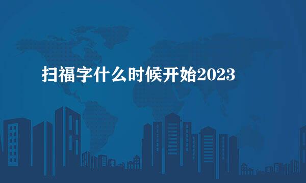 扫福字什么时候开始2023