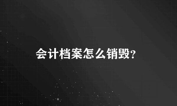 会计档案怎么销毁？